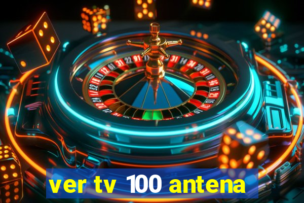 ver tv 100 antena